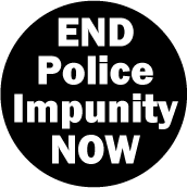 END Police Impunity NOW - black and white POLITICAL BUTTON
