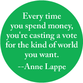 Every time you spend money, you're casting a vote for the kind of world you want -- Anne Lappe quote POLITICAL MAGNET