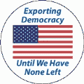 Exporting Democracy Until We Have None Left - FUNNY POLITICAL BUMPER STICKER