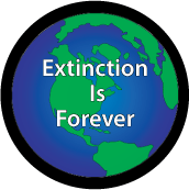 Extinction Is Forever POLITICAL BUTTON
