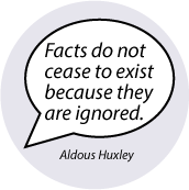 Facts do not cease to exist because they are ignored. Aldous Huxley quote POLITICAL BUTTON