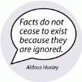 Facts do not cease to exist because they are ignored. Aldous Huxley quote POLITICAL BUTTON
