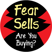 Fear Sells - Are You Buying? POLITICAL BUTTON