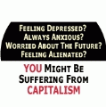 Feeling Sad And Depressed?Always Anxious? Worried About The Future? Feeling Alienated? You Might be Suffering From CAPITALISM POLITICAL BUMPER STICKER