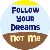 Follow Your Dreams, Not Me POLITICAL BUTTON