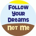 Follow Your Dreams, Not Me POLITICAL BUTTON