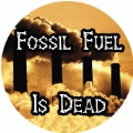 Fossil Fuel Is Dead POLITICAL BUTTON
