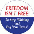 Freedom Isn't Free - So Stop Whining and Pay Your Taxes - POLITICAL BUTTON