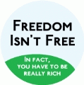Freedom Isn't Free - In fact, you have to be really rich POLITICAL BUTTON