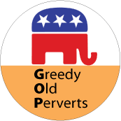 GOP - Greedy Old Perverts - POLITICAL BUTTON