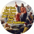 Get Real, Like Jesus Would Ever Own A Gun And Vote Republican POLITICAL BUTTON
