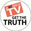 Get The TRUTH - As NOT Seen on TV POLITICAL BUTTON