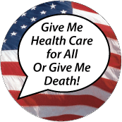 Give Me Health Care for All Or Give Me Death POLITICAL BUTTON
