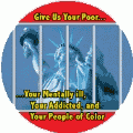 Give Us Your Poor Mentally Ill Addicted People of Color (STATUE of LIBERTY) POLITICAL BUTTON