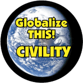 Globalize THIS - CIVILITY [earth graphic] POLITICAL BUTTON