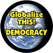 Globalize THIS - DEMOCRACY [earth graphic] POLITICAL BUTTON