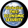 Globalize THIS - ECONOMIC SECURITY [earth graphic] POLITICAL BUTTON