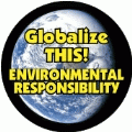 Globalize THIS - ENVIRONMENTAL RESPONSIBILITY [earth graphic] POLITICAL BUTTON