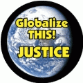 Globalize THIS - JUSTICE [earth graphic] POLITICAL BUTTON