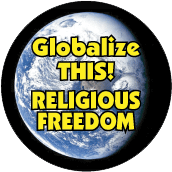 Globalize THIS - RELIGIOUS FREEDOM [earth graphic] POLITICAL BUTTON