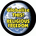Globalize THIS - RELIGIOUS FREEDOM [earth graphic] POLITICAL BUTTON