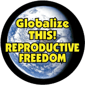 Globalize THIS - REPRODUCTIVE FREEDOM [earth graphic] POLITICAL BUTTON