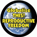 Globalize THIS - REPRODUCTIVE FREEDOM [earth graphic] POLITICAL POSTER