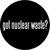 Got Nuclear Waste POLITICAL BUTTON