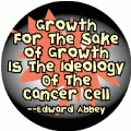 Growth For The Sake of Growth Is The Ideology Of The Cancer Cell -- Edward Abbey quote POLITICAL BUMPER STICKER