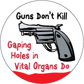 Guns Don't Kill, Gaping Holes in Vital Organs Do POLITICAL BUTTON
