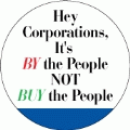 Hey Corporations, It's 'BY The People' Not 'BUY' The People POLITICAL BUTTON