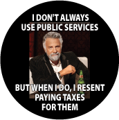 I DON'T ALWAYS USE PUBLIC SERVICES, BUT WHEN I DO, I RESENT PAYING TAXES FOR THEM POLITICAL POSTER