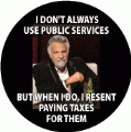 I DON'T ALWAYS USE PUBLIC SERVICES, BUT WHEN I DO, I RESENT PAYING TAXES FOR THEM POLITICAL CAP