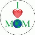 I Love Mom Earth POLITICAL BUTTON