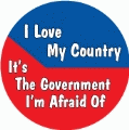 I Love My Country, It's The Government I'm Afraid Of POLITICAL BUTTON