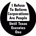I Refuse to Believe Corporations Are People Until Texas Executes One POLITICAL BUTTON