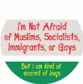 I'm Not Afraid of Muslims, Socialists, Immigrants, or Gays, But I am kind of scared of bugs POLITICAL BUTTON