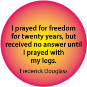 I prayed for freedom for twenty years, but received no answer until I prayed with my legs. Frederick Douglass quote POLITICAL MAGNET