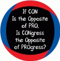 If Con Is The Opposite Of Pro, Is Congress The Opposite Of Progress? POLITICAL BUTTON