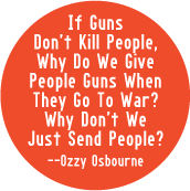 If Guns Don't Kill People, Why Do We Give People Guns When They Go To War? Why Don't We Just Send People? --Ozzy Osbourne quote POLITICAL BUTTON