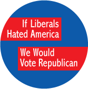 If Liberals Hated America, We Would Vote Republican POLITICAL BUTTON