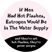 If Men Had Hot Flashes, Estrogen Would Be In The Water Supply...and they're not hot flashes, they're power surges POLITICAL POSTER