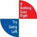 If Nothing Goes Right, Try Going Left POLITICAL BUMPER STICKER