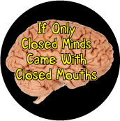 If Only Closed Minds Came With Closed Mouths POLITICAL BUTTON