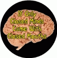 If Only Closed Minds Came With Closed Mouths POLITICAL BUTTON