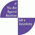 If You Are Against Abortion Get a Vasectomy POLITICAL BUMPER STICKER