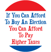 If You Can Afford To Buy An Election, You Can Afford To Pay Higher Taxes POLITICAL BUTTON