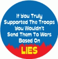 If You Truly Supported The Troops, You Wouldn't Send Them To Wars Based On Lies POLITICAL BUTTON