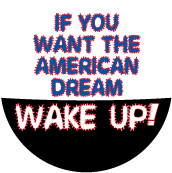 If You Want The American Dream - WAKE UP! POLITICAL BUTTON
