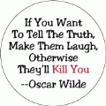 If You Want To Tell The Truth, Make Them Laugh, Otherwise They'll Kill You -- Oscar Wilde quote POLITICAL BUMPER STICKER